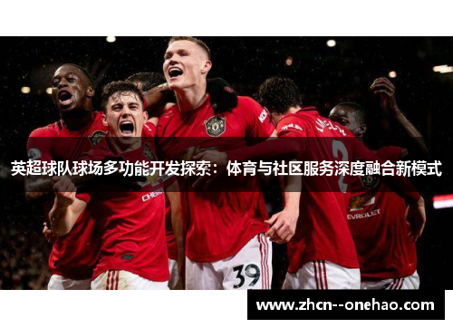 英超球队球场多功能开发探索：体育与社区服务深度融合新模式