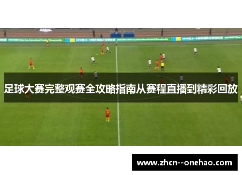 足球大赛完整观赛全攻略指南从赛程直播到精彩回放