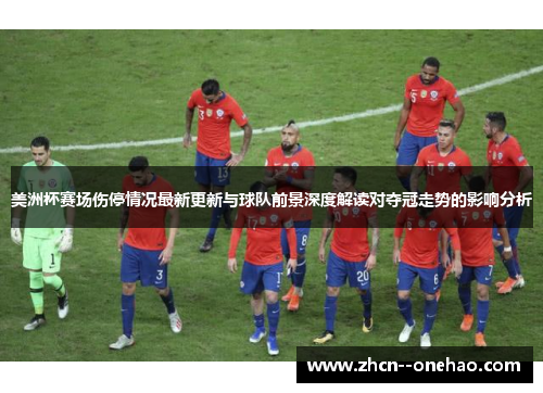 美洲杯赛场伤停情况最新更新与球队前景深度解读对夺冠走势的影响分析 美洲杯赛场伤停情况最新更新与球队前景深度解读对夺冠走势的影响分析