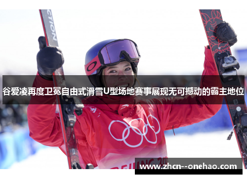 谷爱凌再度卫冕自由式滑雪U型场地赛事展现无可撼动的霸主地位