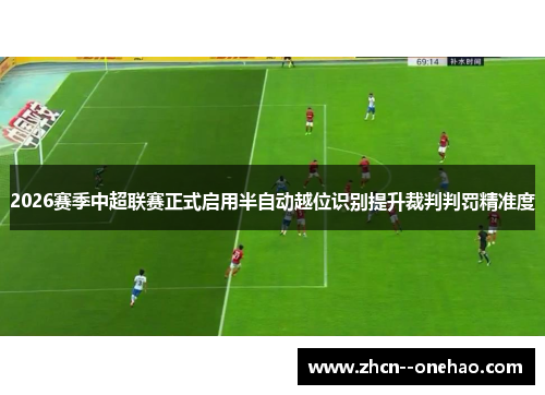 2026赛季中超联赛正式启用半自动越位识别提升裁判判罚精准度