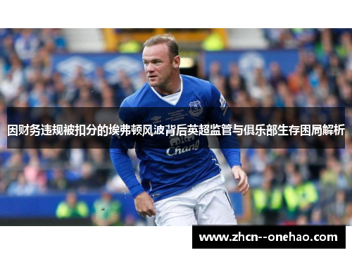 因财务违规被扣分的埃弗顿风波背后英超监管与俱乐部生存困局解析