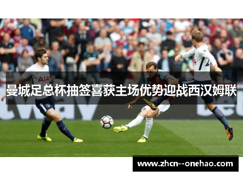 曼城足总杯抽签喜获主场优势迎战西汉姆联