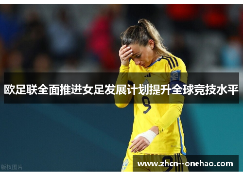 欧足联全面推进女足发展计划提升全球竞技水平