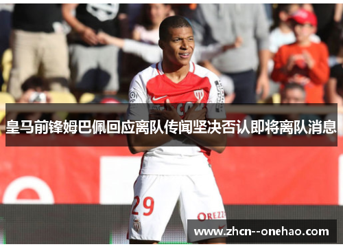 皇马前锋姆巴佩回应离队传闻坚决否认即将离队消息
