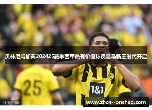贝林厄姆加冕202425赛季西甲最有价值球员皇马新王时代开启