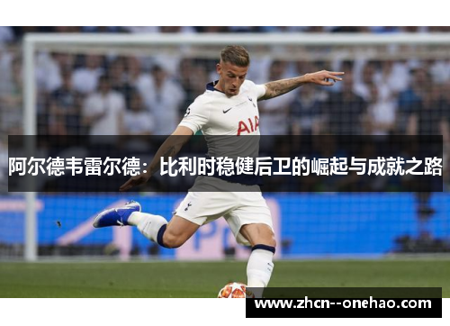 阿尔德韦雷尔德：比利时稳健后卫的崛起与成就之路