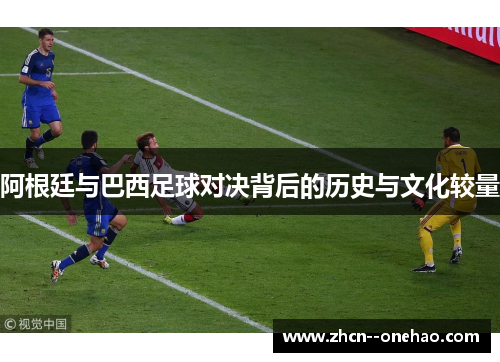 阿根廷与巴西足球对决背后的历史与文化较量