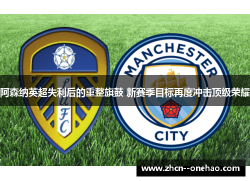 阿森纳英超失利后的重整旗鼓 新赛季目标再度冲击顶级荣耀