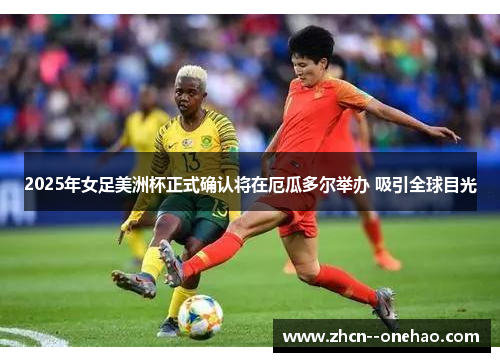 2025年女足美洲杯正式确认将在厄瓜多尔举办 吸引全球目光