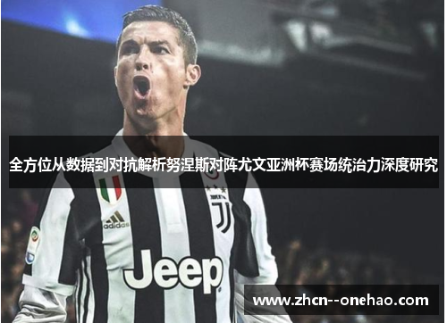 全方位从数据到对抗解析努涅斯对阵尤文亚洲杯赛场统治力深度研究