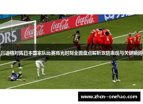 吕迪格对阵日本国家队比赛高光时刻全面盘点解析攻防表现与关键瞬间