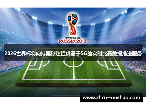 2026世界杯将向持票球迷提供基于5G的实时比赛数据推送服务