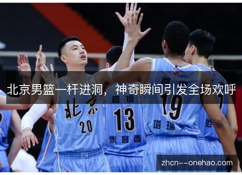 北京男篮一杆进洞，神奇瞬间引发全场欢呼