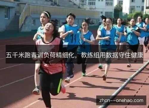 五千米跑青训负荷精细化，教练组用数据守住健康