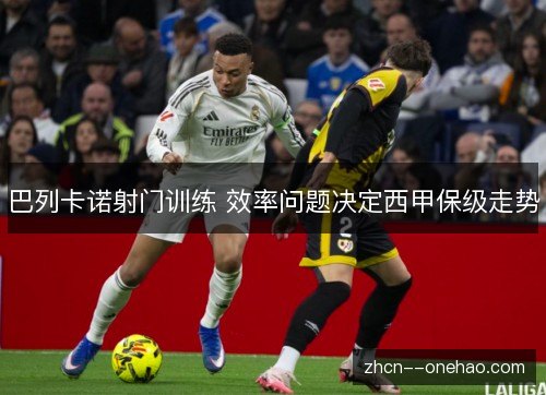 巴列卡诺射门训练 效率问题决定西甲保级走势